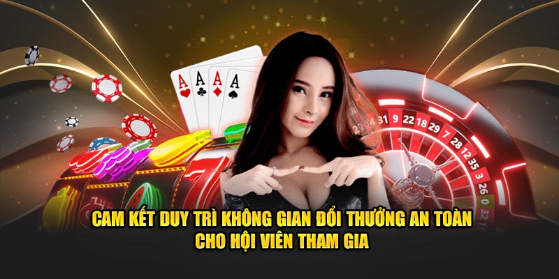 Cam kết duy trì không gian đổi thưởng an toàn cho hội viên tham gia