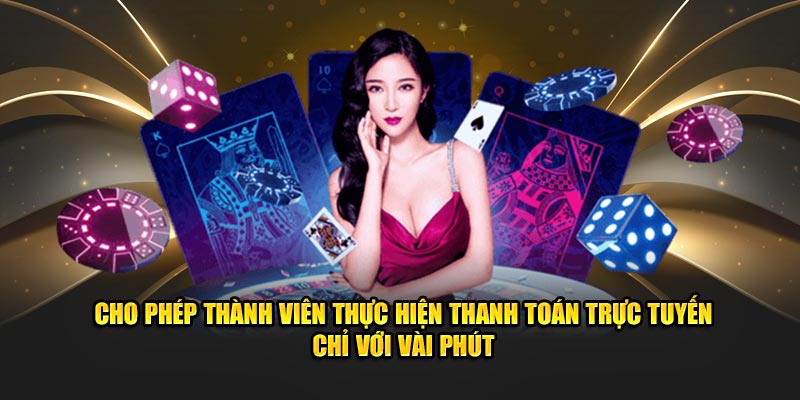 Cho phép thành viên thực hiện thanh toán trực tuyến chỉ với vài phút